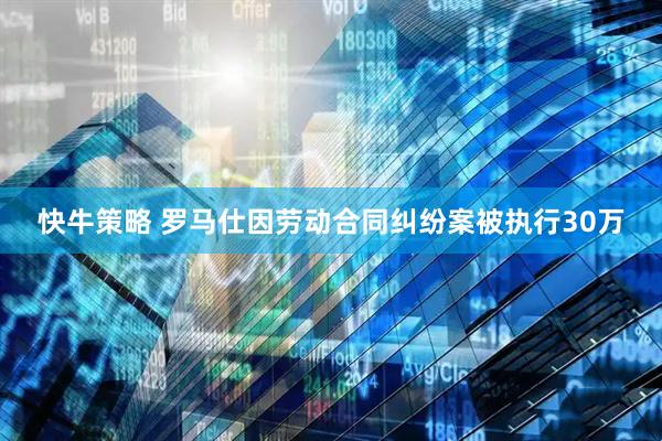 快牛策略 罗马仕因劳动合同纠纷案被执行30万