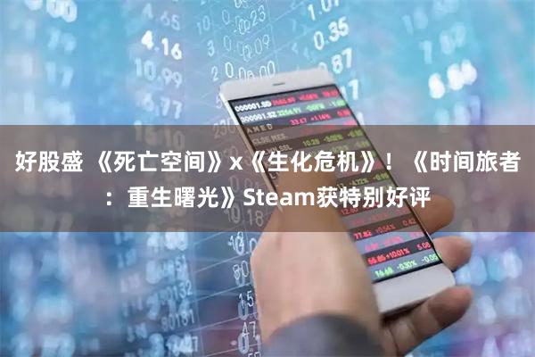 好股盛 《死亡空间》x《生化危机》！《时间旅者：重生曙光》Steam获特别好评