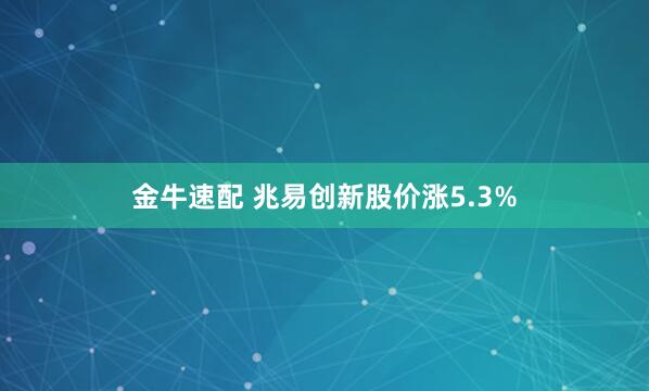 金牛速配 兆易创新股价涨5.3%