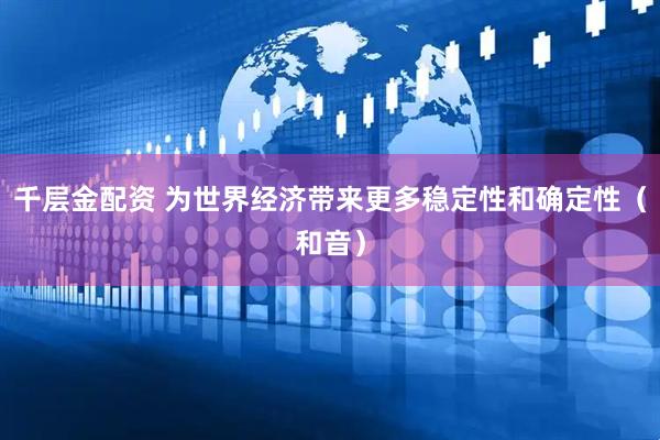 千层金配资 为世界经济带来更多稳定性和确定性（和音）