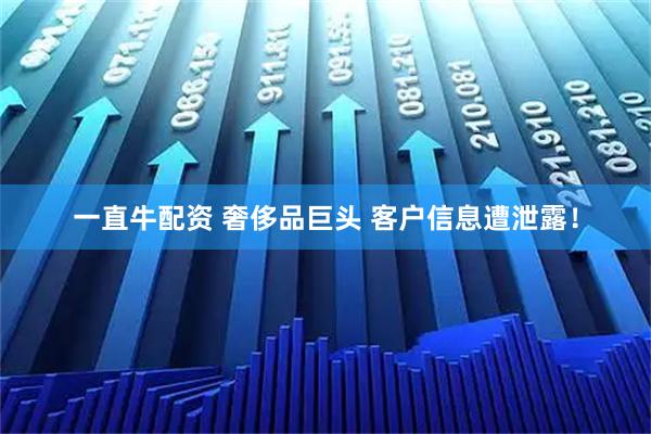 一直牛配资 奢侈品巨头 客户信息遭泄露！