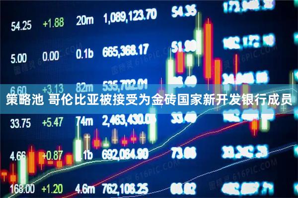 策略池 哥伦比亚被接受为金砖国家新开发银行成员