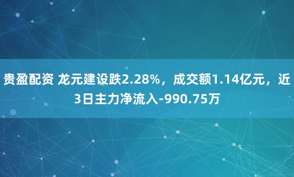 贵盈配资 龙元建设跌2.28%,成交额1.14亿元,近3日主力净流入-990.75万