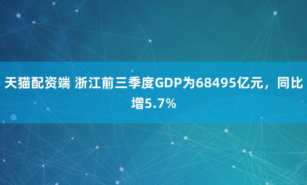 天猫配资端 浙江前三季度GDP为68495亿元，同比增5.7%