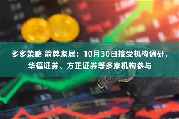 多多策略 箭牌家居:10月30日接受机构调研,华福证券、方正证券等多家机构参与