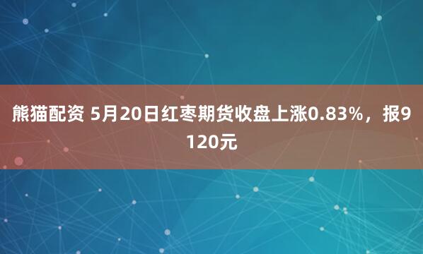 熊猫配资 5月20日红枣期货收盘上涨0.83%，报9120元