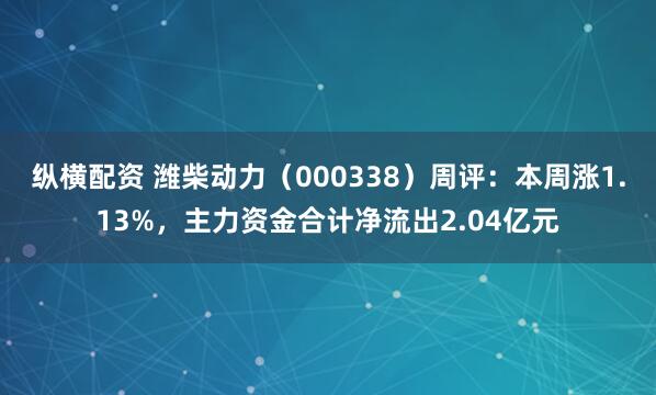 纵横配资 潍柴动力(000338)周评:本周涨1.13%,主力资金合计净流出2.04亿元
