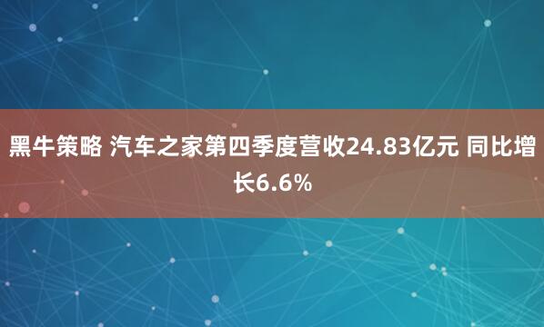 黑牛策略 汽车之家第四季度营收24.83亿元 同比增长6.6%