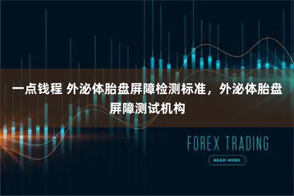 一点钱程 外泌体胎盘屏障检测标准，外泌体胎盘屏障测试机构